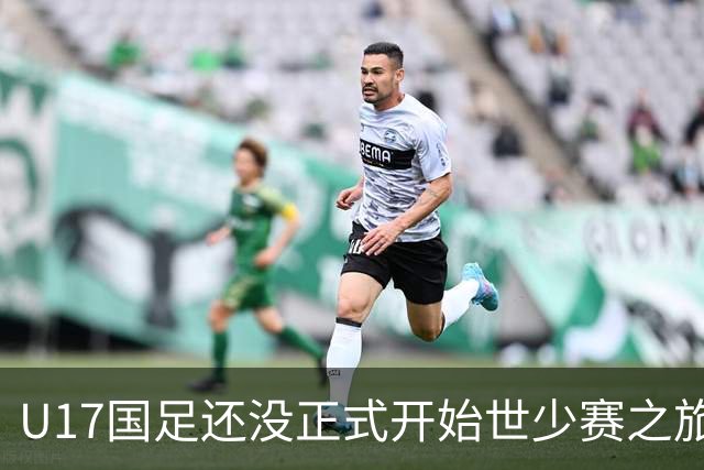 U17国足还没正式开始世少赛之旅！主帅浮嶋敏就接二连三收到好消息